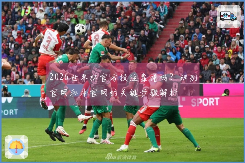 2026世界杯官方投注靠谱吗？辨别官网和非官网的关键步骤解析