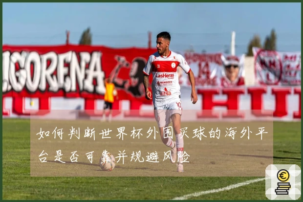 如何判断世界杯外围买球的海外平台是否可靠并规避风险