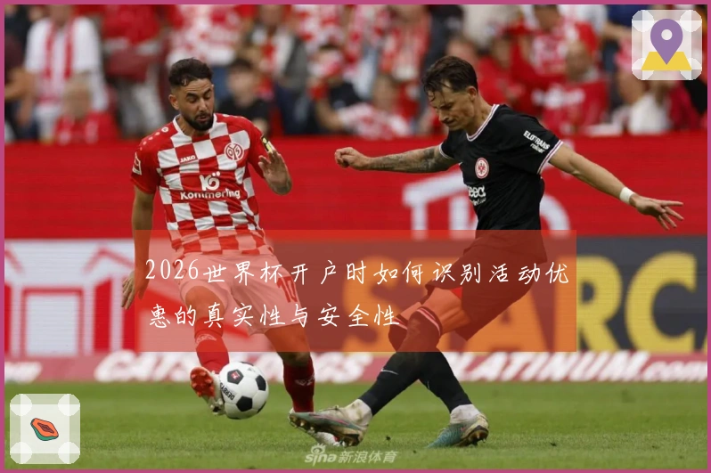 2026世界杯开户时如何识别活动优惠的真实性与安全性