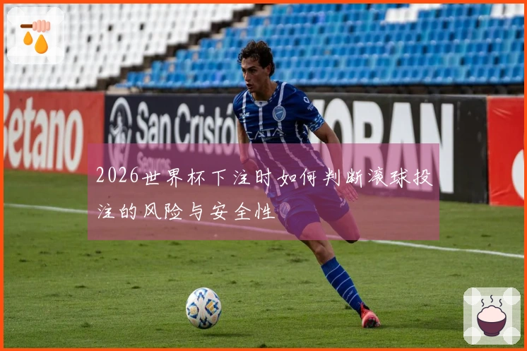 2026世界杯下注时如何判断滚球投注的风险与安全性