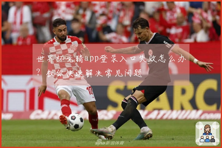 世界杯竞猜app登录入口失效怎么办？教你快速解决常见问题