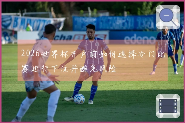 2026世界杯开户前如何选择冷门比赛进行下注并避免风险