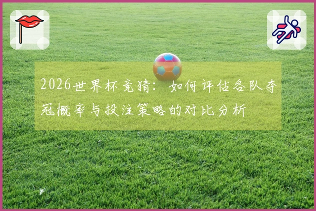 2026世界杯竞猜：如何评估各队夺冠概率与投注策略的对比分析