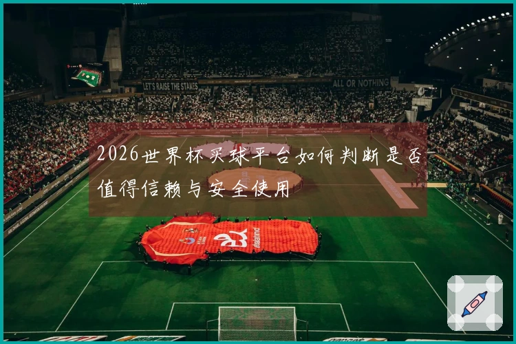 2026世界杯买球平台如何判断是否值得信赖与安全使用