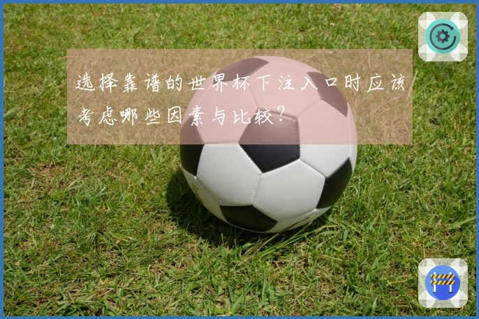 选择靠谱的世界杯下注入口时应该考虑哪些因素与比较？