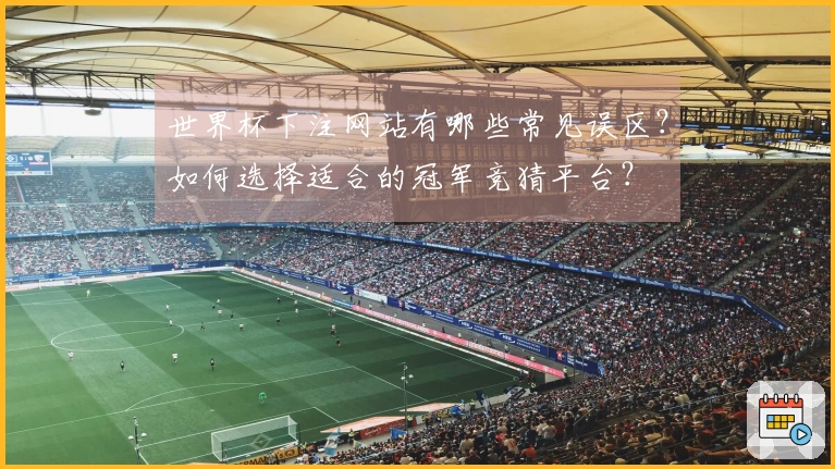 世界杯下注网站有哪些常见误区？如何选择适合的冠军竞猜平台？