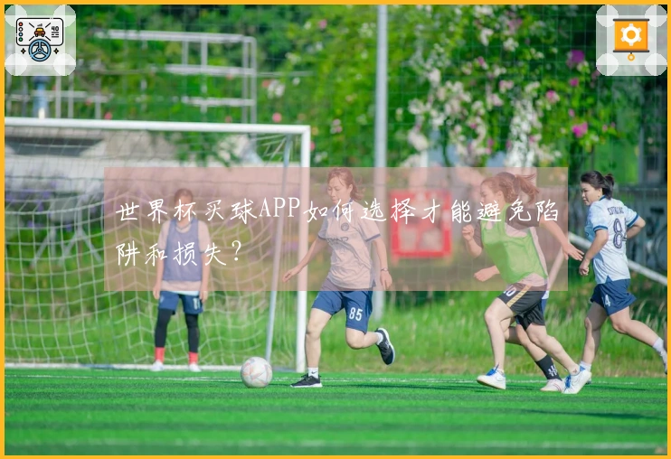 世界杯买球APP如何选择才能避免陷阱和损失？
