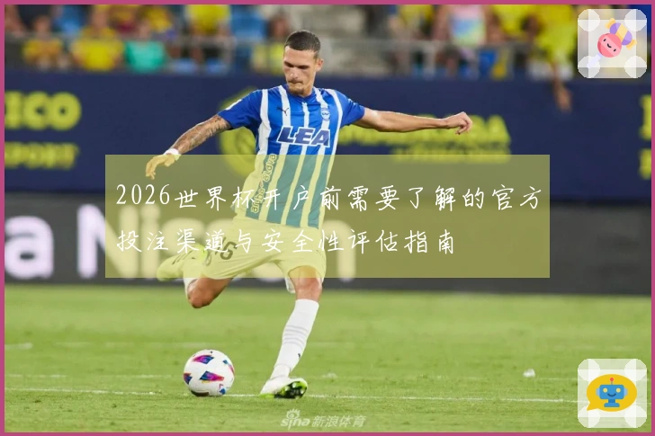 2026世界杯开户前需要了解的官方投注渠道与安全性评估指南