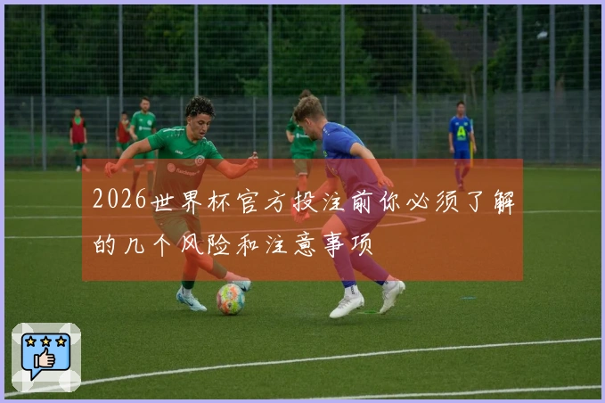 2026世界杯官方投注前你必须了解的几个风险和注意事项