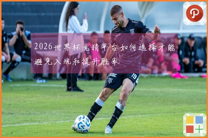 2026世界杯竞猜平台如何选择才能避免入坑和提升胜率