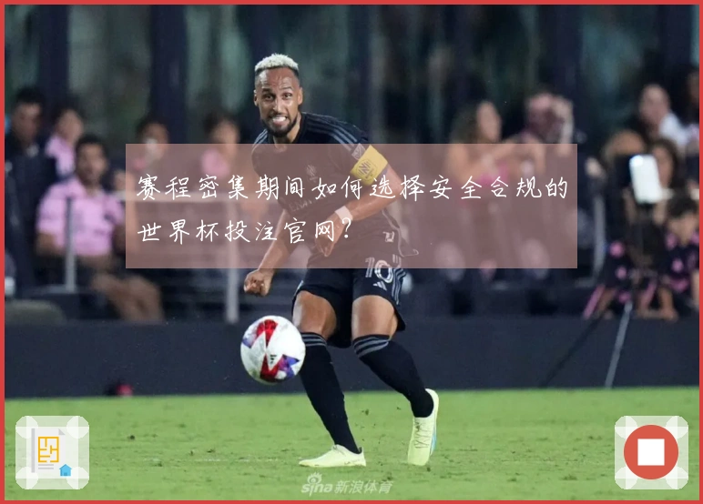 赛程密集期间如何选择安全合规的世界杯投注官网？