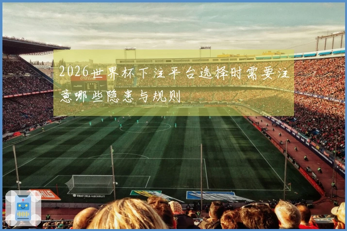 2026世界杯下注平台选择时需要注意哪些隐患与规则