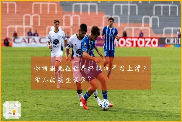 如何避免在世界杯投注平台上掉入常见的安全误区？