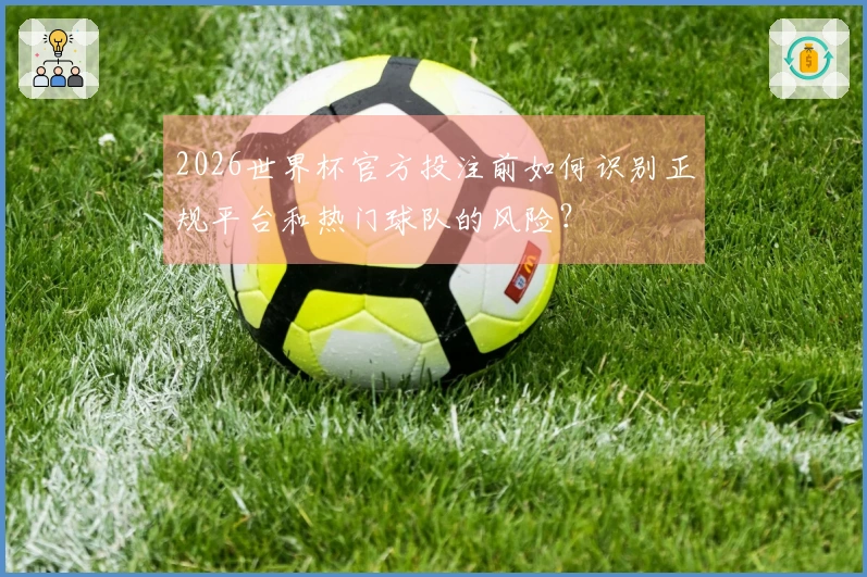 2026世界杯官方投注前如何识别正规平台和热门球队的风险？