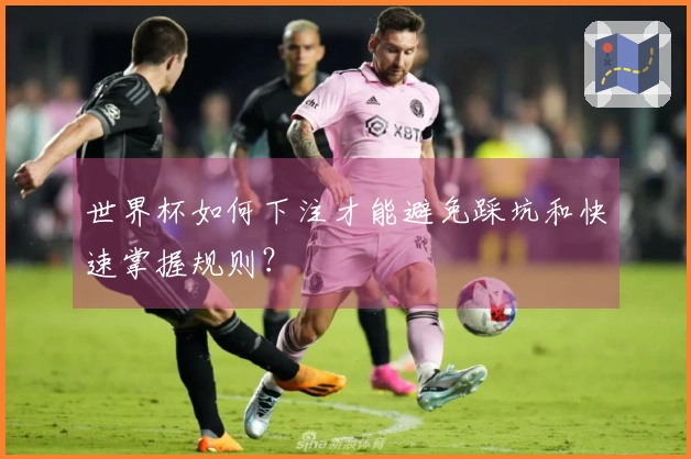 世界杯如何下注才能避免踩坑和快速掌握规则？