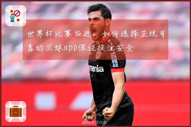 世界杯比赛临近，如何选择正规可靠的买球app保证投注安全