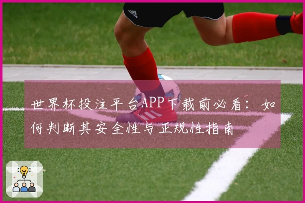世界杯投注平台APP下载前必看：如何判断其安全性与正规性指南