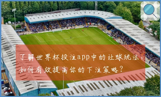 了解世界杯投注app中的让球玩法，如何有效提高你的下注策略？