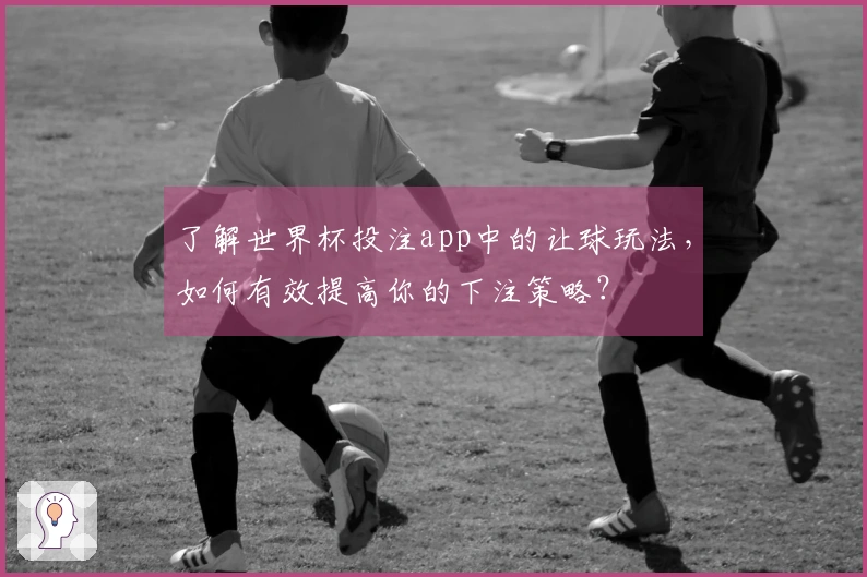 了解世界杯投注app中的让球玩法，如何有效提高你的下注策略？