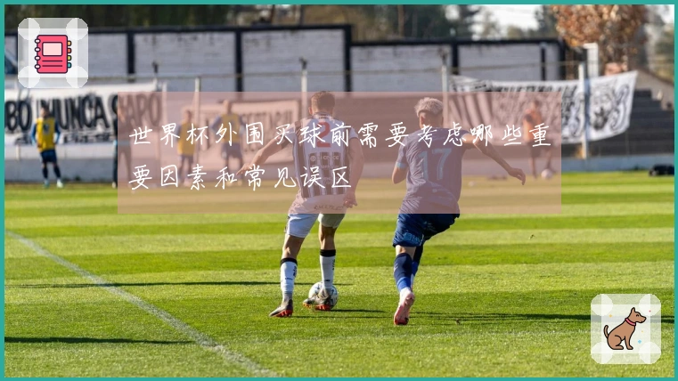 世界杯外围买球前需要考虑哪些重要因素和常见误区