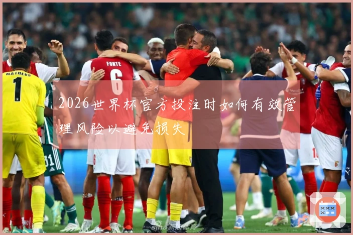 2026世界杯官方投注时如何有效管理风险以避免损失