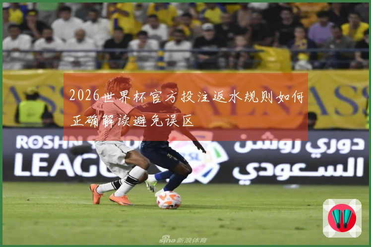 2026世界杯官方投注返水规则如何正确解读避免误区